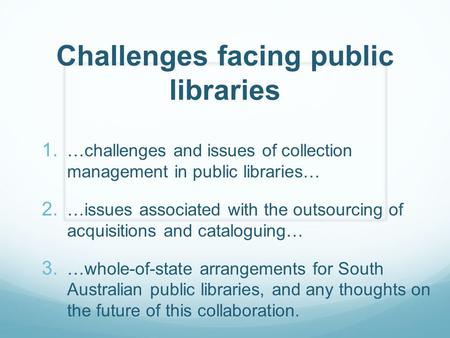 Challenges facing public libraries 1. …challenges and issues of collection management in public libraries… 2. …issues associated with the outsourcing of.