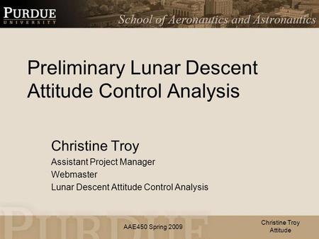 AAE450 Spring 2009 Preliminary Lunar Descent Attitude Control Analysis Christine Troy Assistant Project Manager Webmaster Lunar Descent Attitude Control.