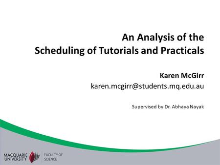 An Analysis of the Scheduling of Tutorials and Practicals Karen McGirr Supervised by Dr. Abhaya Nayak.