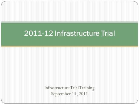 Infrastructure Trial Training September 15, 2011 2011-12 Infrastructure Trial.