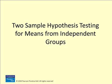 © 2010 Pearson Prentice Hall. All rights reserved Two Sample Hypothesis Testing for Means from Independent Groups.