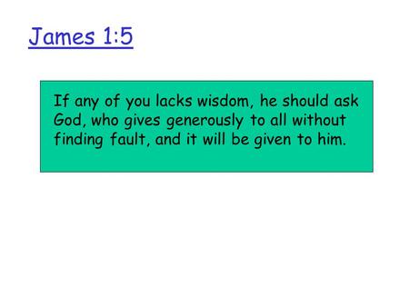 James 1:5 If any of you lacks wisdom, he should ask God, who gives generously to all without finding fault, and it will be given to him.