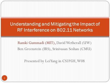 Ramki Gummadi (MIT), David Wetherall (UW) Ben Greenstein (IRS), Srinivasan Seshan (CMU) Presented by Lei Yang in CS595H, W08 1 Understanding and Mitigating.