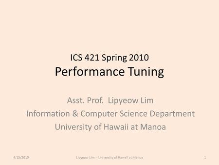 ICS 421 Spring 2010 Performance Tuning Asst. Prof. Lipyeow Lim Information & Computer Science Department University of Hawaii at Manoa 4/15/20101Lipyeow.