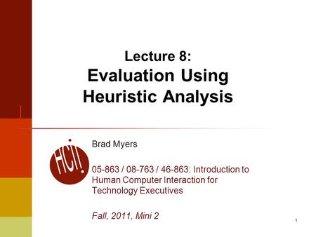 1 Lecture 8: Evaluation Using Heuristic Analysis Brad Myers 05-863 / 08-763 / 46-863: Introduction to Human Computer Interaction for Technology Executives.