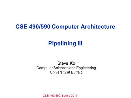 CSE 490/590, Spring 2011 CSE 490/590 Computer Architecture Pipelining III Steve Ko Computer Sciences and Engineering University at Buffalo.