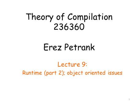 Theory of Compilation 236360 Erez Petrank Lecture 9: Runtime (part 2); object oriented issues 1.