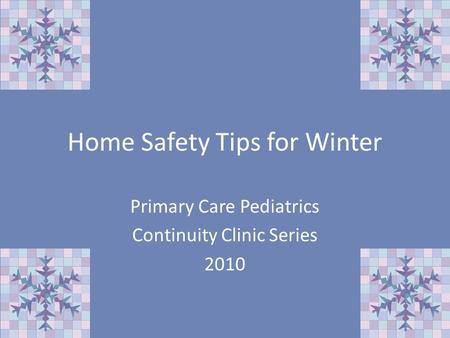 Home Safety Tips for Winter Primary Care Pediatrics Continuity Clinic Series 2010.