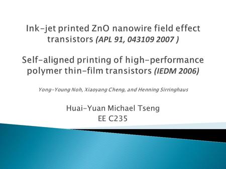 Huai-Yuan Michael Tseng EE C235.  Inorganic semiconductor nanowire field effect transistors (NW-FETs)  Low cost printing process ◦ Large area, flexible.