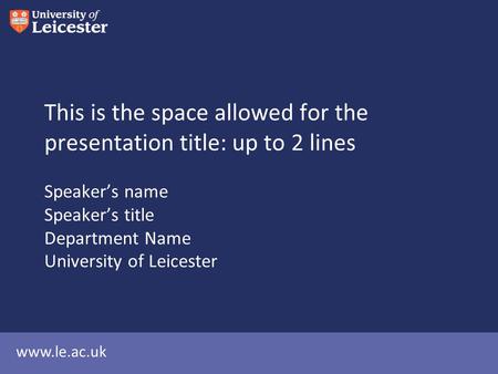 Www.le.ac.uk This is the space allowed for the presentation title: up to 2 lines Speaker’s name Speaker’s title Department Name University of Leicester.