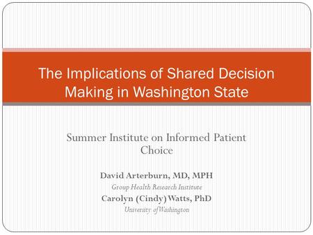 Summer Institute on Informed Patient Choice David Arterburn, MD, MPH Group Health Research Institute Carolyn (Cindy) Watts, PhD University of Washington.