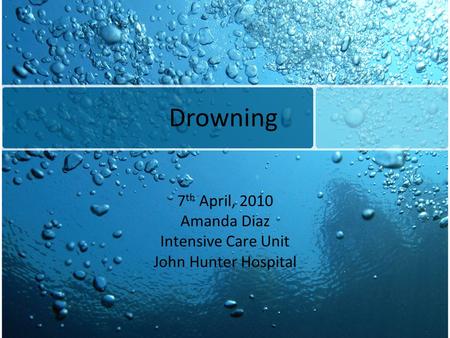 Drowning 7 th April, 2010 Amanda Diaz Intensive Care Unit John Hunter Hospital.