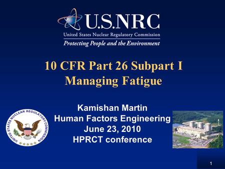 1 10 CFR Part 26 Subpart I Managing Fatigue Kamishan Martin Human Factors Engineering June 23, 2010 HPRCT conference.
