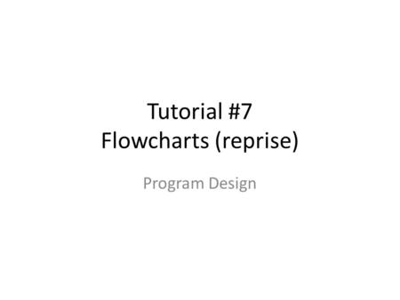 Tutorial #7 Flowcharts (reprise) Program Design. Introduction We mentioned it already, that if we thing of an analyst as being analogous to an architect,