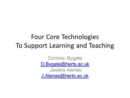 Four Core Technologies To Support Learning and Teaching Dominic Bygate Javiera Atenas