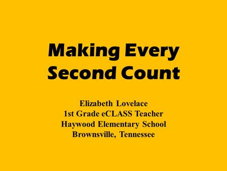 Making Every Second Count Elizabeth Lovelace 1st Grade eCLASS Teacher Haywood Elementary School Brownsville, Tennessee.