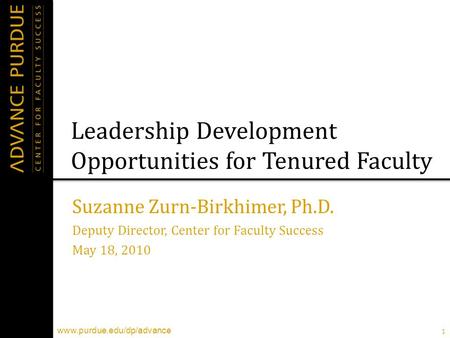 1 www.purdue.edu/dp/advance Leadership Development Opportunities for Tenured Faculty Suzanne Zurn-Birkhimer, Ph.D. Deputy Director, Center for Faculty.