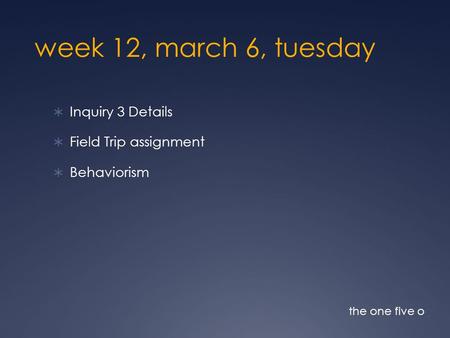 week 12, march 6, tuesday Inquiry 3 Details Field Trip assignment