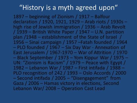 “History is a myth agreed upon“ 1897 – beginning of Zionism / 1917 – Balfour declaration / 1920, 1921, 1929 – Arab riots / 1930s – high rise of Jewish.