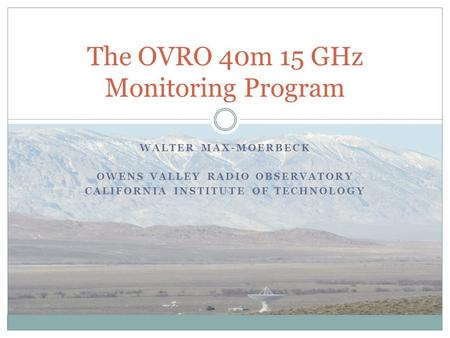 WALTER MAX-MOERBECK OWENS VALLEY RADIO OBSERVATORY CALIFORNIA INSTITUTE OF TECHNOLOGY The OVRO 40m 15 GHz Monitoring Program.