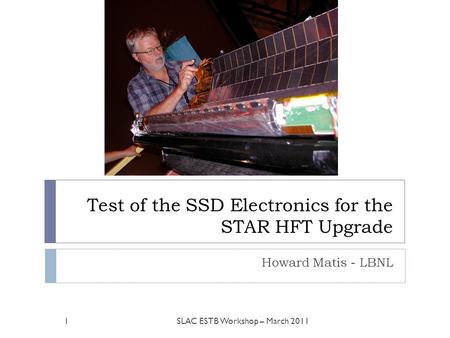 Test of the SSD Electronics for the STAR HFT Upgrade Howard Matis - LBNL 1SLAC ESTB Workshop – March 2011.