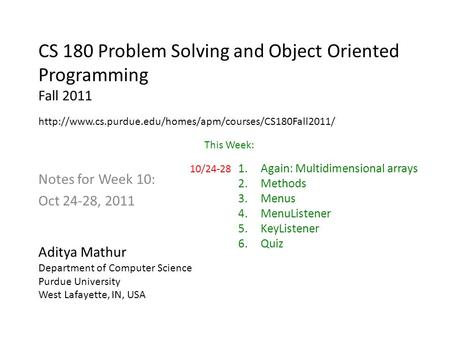 CS 180 Problem Solving and Object Oriented Programming Fall 2011 Notes for Week 10: Oct 24-28, 2011 Aditya Mathur Department of Computer Science Purdue.