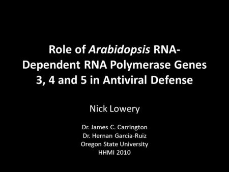Role of Arabidopsis RNA- Dependent RNA Polymerase Genes 3, 4 and 5 in Antiviral Defense Nick Lowery Dr. James C. Carrington Dr. Hernan Garcia-Ruiz Oregon.