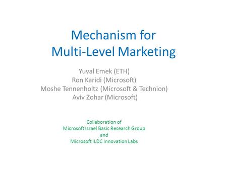 Mechanism for Multi-Level Marketing Yuval Emek (ETH) Ron Karidi (Microsoft) Moshe Tennenholtz (Microsoft & Technion) Aviv Zohar (Microsoft) Collaboration.