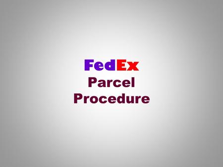 FedEx Parcel Procedure. PREPRINTED SHIPPING FORMS Pre-printed forms can be ordered from Jimmy Hunter in the Mailroom, Ext. 2-9970.