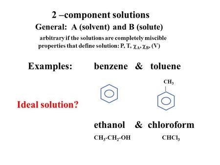 2 –component solutions General: A (solvent) and B (solute) arbitrary if the solutions are completely miscible properties that define solution: P, T, 