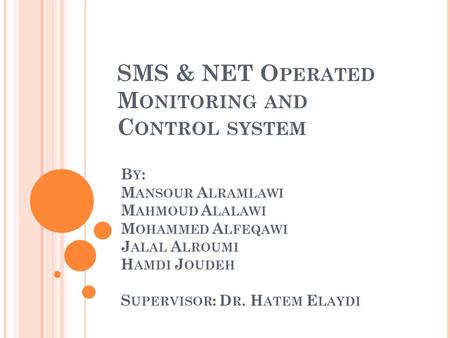 SMS & NET O PERATED M ONITORING AND C ONTROL SYSTEM B Y : M ANSOUR A LRAMLAWI M AHMOUD A LALAWI M OHAMMED A LFEQAWI J ALAL A LROUMI H AMDI J OUDEH S UPERVISOR.