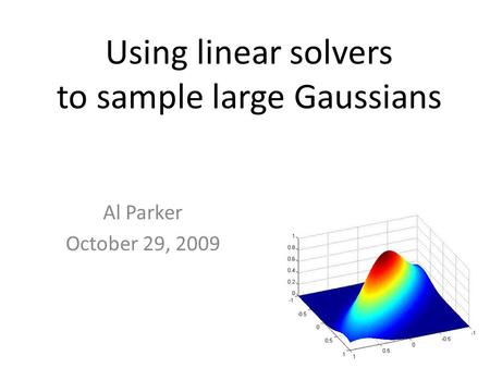 Al Parker October 29, 2009 Using linear solvers to sample large Gaussians.