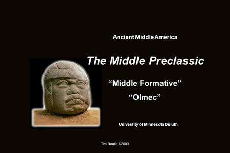 Ancient Middle America The Middle Preclassic “Middle Formative” “Olmec” University of Minnesota Duluth Tim Roufs ©2009.
