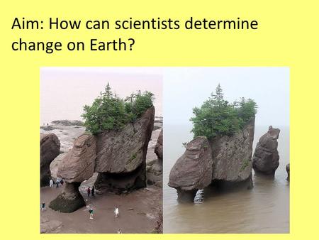 Aim: How can scientists determine change on Earth?