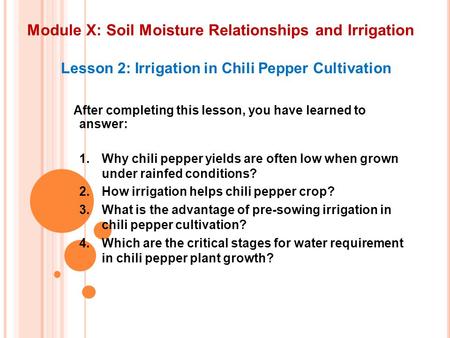 Module X: Soil Moisture Relationships and Irrigation Lesson 2: Irrigation in Chili Pepper Cultivation After completing this lesson, you have learned to.