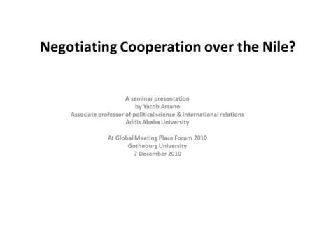 Negotiating Cooperation over the Nile? A seminar presentation by Yacob Arsano Associate professor of political science & international relations Addis.