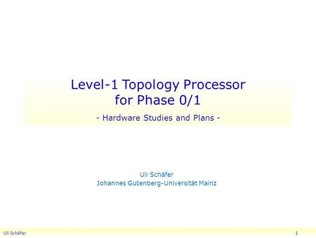 Level-1 Topology Processor for Phase 0/1 - Hardware Studies and Plans - Uli Schäfer Johannes Gutenberg-Universität Mainz Uli Schäfer 1.