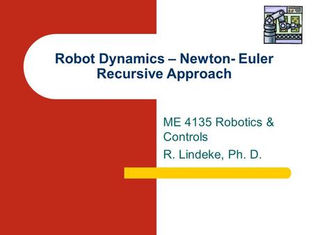Robot Dynamics – Newton- Euler Recursive Approach ME 4135 Robotics & Controls R. Lindeke, Ph. D.