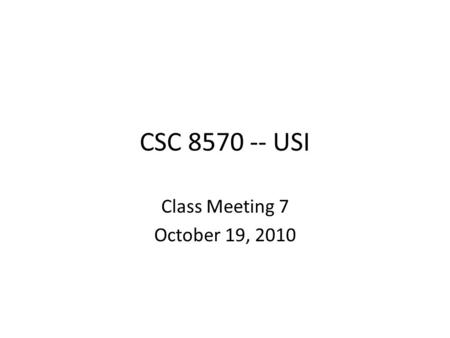 CSC 8570 -- USI Class Meeting 7 October 19, 2010.