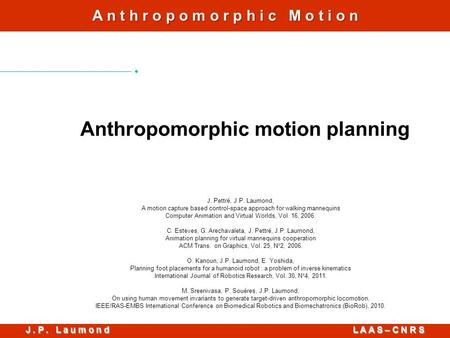 J. P. L a u m o n d L A A S – C N R S A n t h r o p o m o r p h i c M o t i o n Anthropomorphic motion planning J. Pettré, J.P. Laumond, A motion capture.