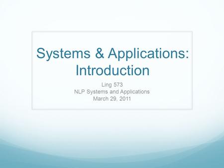 Systems & Applications: Introduction Ling 573 NLP Systems and Applications March 29, 2011.