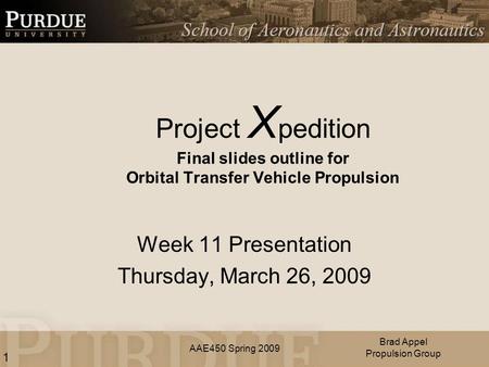 AAE450 Spring 2009 Project X pedition Final slides outline for Orbital Transfer Vehicle Propulsion Week 11 Presentation Thursday, March 26, 2009 Brad Appel.