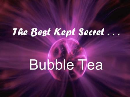The Best Kept Secret... Bubble Tea. The Best Kept Secret... Bubble tea is: – A drink from Taiwan –Made with flavored teas with added milk –Usually served.