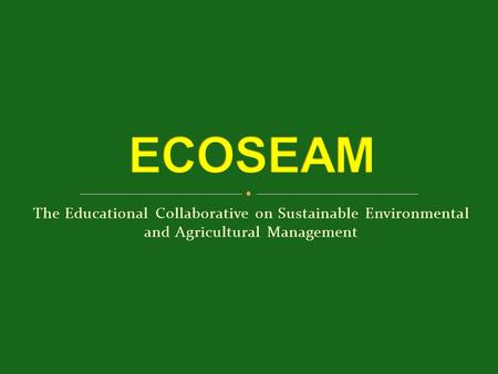 The Educational Collaborative on Sustainable Environmental and Agricultural Management.