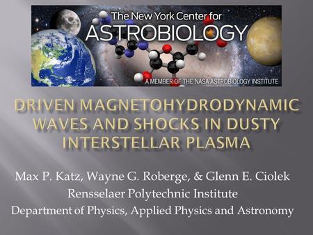 Max P. Katz, Wayne G. Roberge, & Glenn E. Ciolek Rensselaer Polytechnic Institute Department of Physics, Applied Physics and Astronomy.