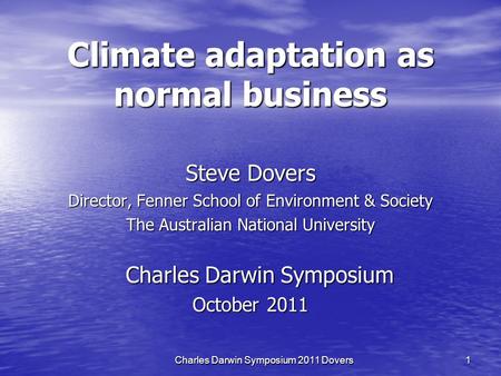 Charles Darwin Symposium 2011 Dovers 1 Climate adaptation as normal business Steve Dovers Director, Fenner School of Environment & Society The Australian.