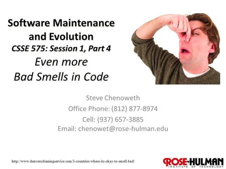 1 Software Maintenance and Evolution CSSE 575: Session 1, Part 4 Even more Bad Smells in Code Steve Chenoweth Office Phone: (812) 877-8974 Cell: (937)