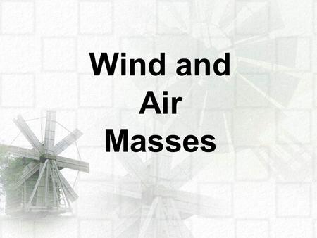 Wind and Air Masses. An air mass is a volume of air that takes on the conditions of the area where it is formed. An air mass originating over an ocean.