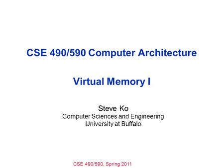 CSE 490/590, Spring 2011 CSE 490/590 Computer Architecture Virtual Memory I Steve Ko Computer Sciences and Engineering University at Buffalo.
