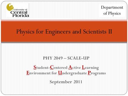PHY 2049 – SCALE-UP S tudent- C entered A ctive L earning E nvironment for U ndergraduate P rograms September 2011 Department of Physics Physics for Engineers.